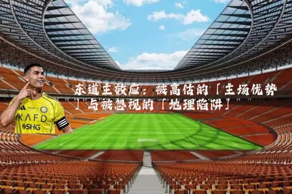 东道主效应:被高估的「主场优势」与被忽视的「地理陷阱」