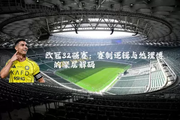 欧冠32强赛：赛制逻辑与地理博弈的深层解码