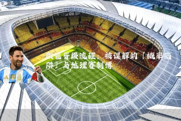 欧冠晋级流程：被误解的「概率陷阱」与地理赛制博弈