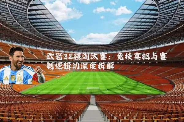 欧冠32强淘汰赛:竞技真相与赛制逻辑的深度拆解