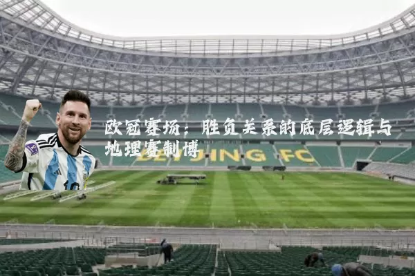 欧冠赛场:胜负关系的底层逻辑与地理赛制博弈