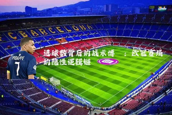 进球数背后的战术博弈:欧冠赛场的隐性逻辑链