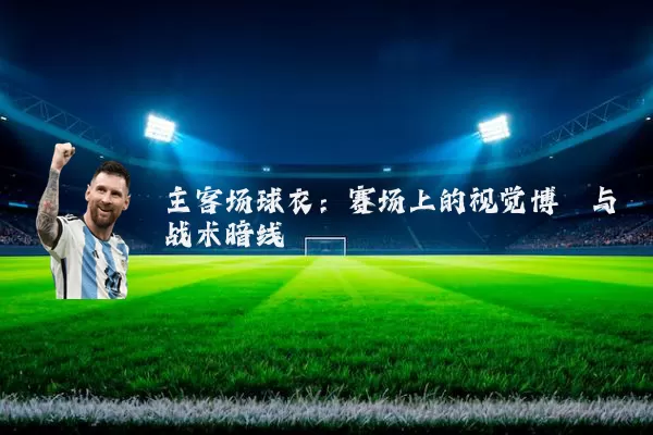 主客场球衣:赛场上的视觉博弈与战术暗线