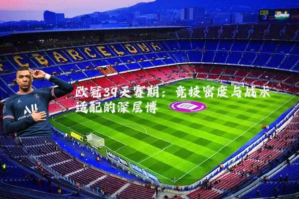 欧冠39天赛期：竞技密度与战术适配的深层博弈