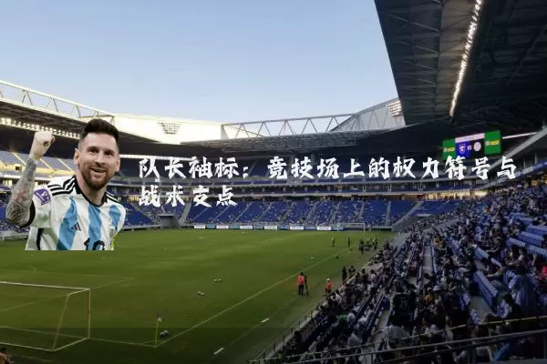 队长袖标：竞技场上的权力符号与战术支点
