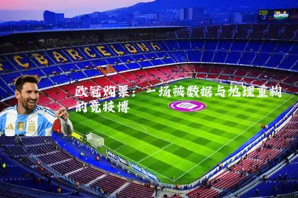欧冠购票:一场被数据与地理重构的竞技博弈
