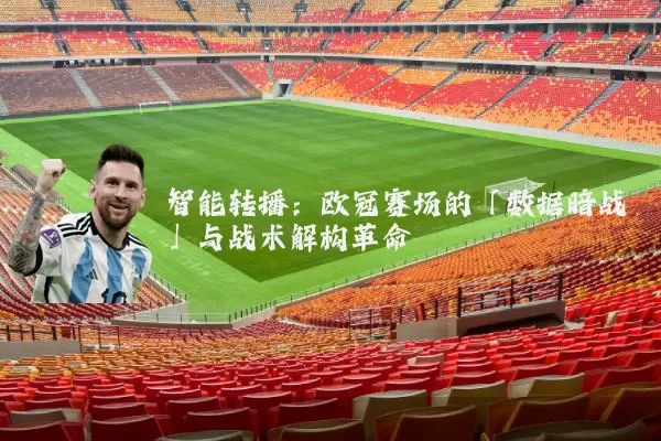 智能转播：欧冠赛场的「数据暗战」与战术解构革命