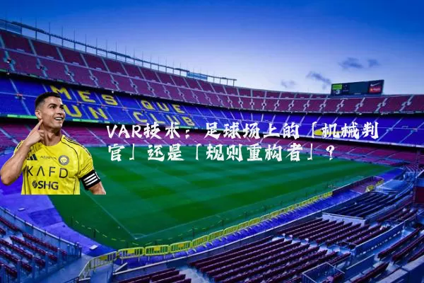 VAR技术：足球场上的「机械判官」还是「规则重构者」？