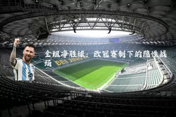 全组净胜球:欧冠赛制下的隐性战场