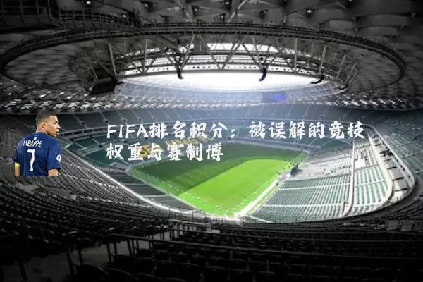 FIFA排名积分:被误解的竞技权重与赛制博弈
