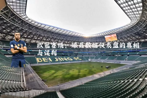 欧冠赛场:球员数据仪表盘的真相与误判