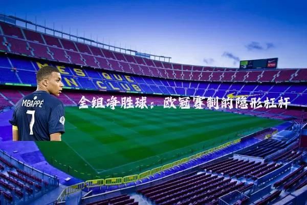 全组净胜球:欧冠赛制的隐形杠杆