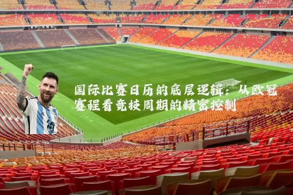国际比赛日历的底层逻辑:从欧冠赛程看竞技周期的精密控制