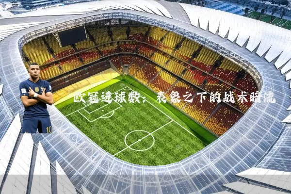 欧冠进球数:表象之下的战术暗流