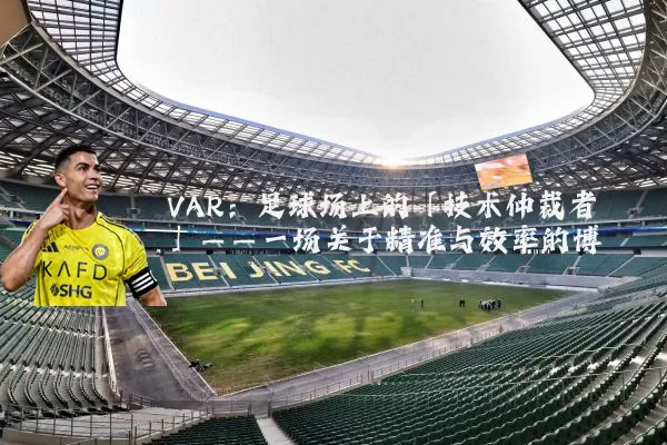 VAR:足球场上的「技术仲裁者」——一场关于精准与效率的博弈